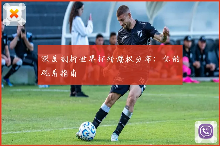 深度剖析世界杯转播权分布：你的观看指南