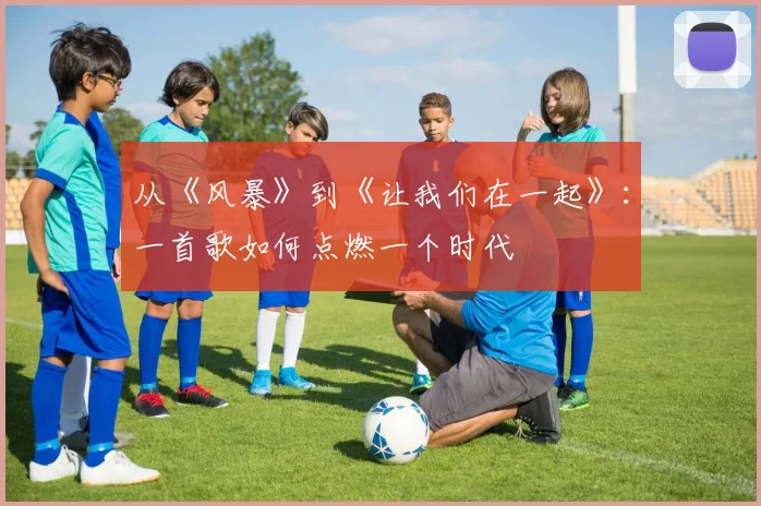从《风暴》到《让我们在一起》：一首歌如何点燃一个时代