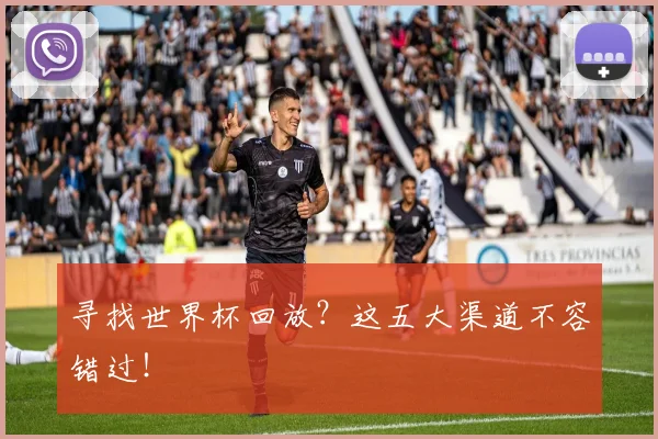寻找世界杯回放?这五大渠道不容错过!