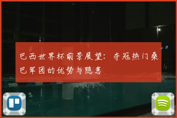 巴西世界杯前景展望：夺冠热门桑巴军团的优势与隐患