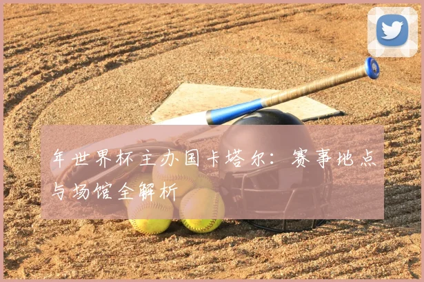 年世界杯主办国卡塔尔:赛事地点与场馆全解析