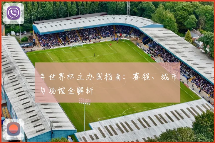 年世界杯主办国指南:赛程、城市与场馆全解析