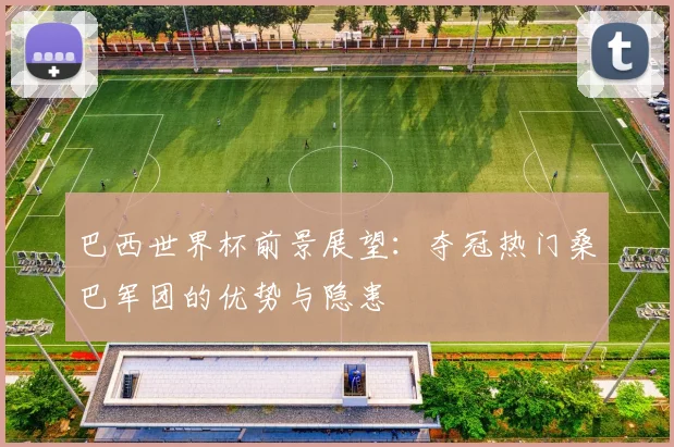 巴西世界杯前景展望：夺冠热门桑巴军团的优势与隐患
