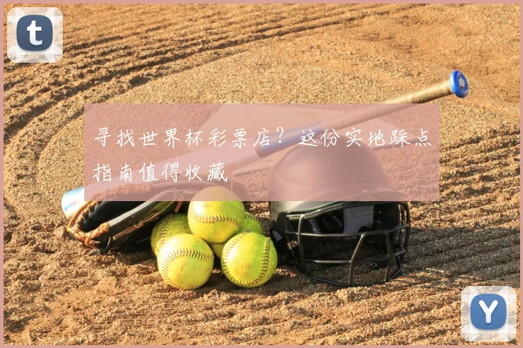 寻找世界杯彩票店?这份实地踩点指南值得收藏