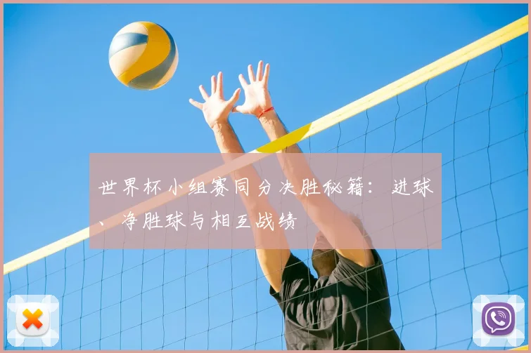 世界杯小组赛同分决胜秘籍：进球、净胜球与相互战绩